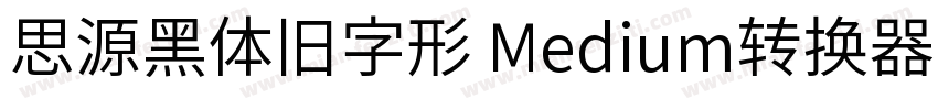 思源黑体旧字形 Medium转换器字体转换